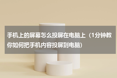 手机上的屏幕怎么投屏在电脑上（1分钟教你如何把手机内容投屏到电脑）