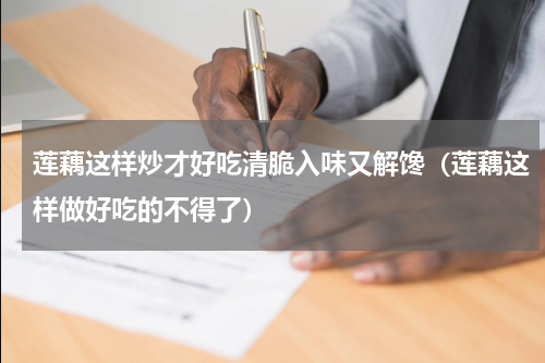 莲藕这样炒才好吃清脆入味又解馋（莲藕这样做好吃的不得了）