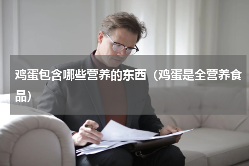 鸡蛋包含哪些营养的东西（鸡蛋是全营养食品）