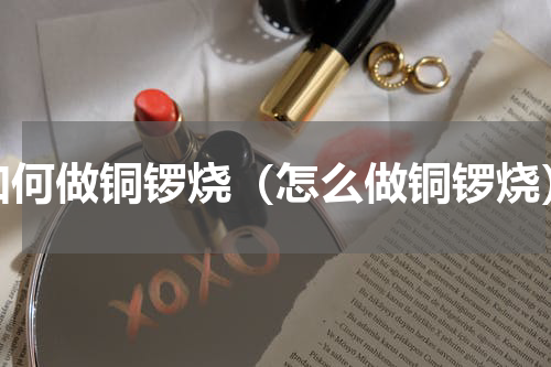 如何做铜锣烧（怎么做铜锣烧）