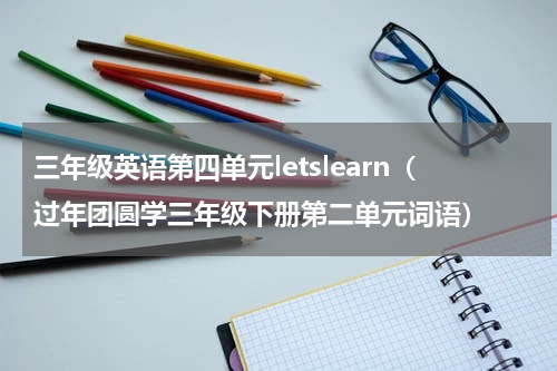 三年级英语第四单元letslearn（过年团圆学三年级下册第二单元词语）