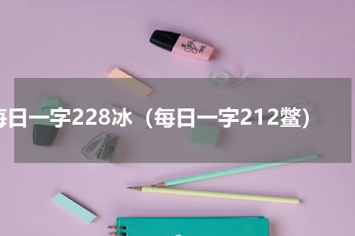 每日一字228冰（每日一字212鳖）