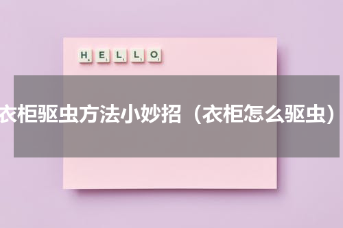 衣柜驱虫方法小妙招（衣柜怎么驱虫）