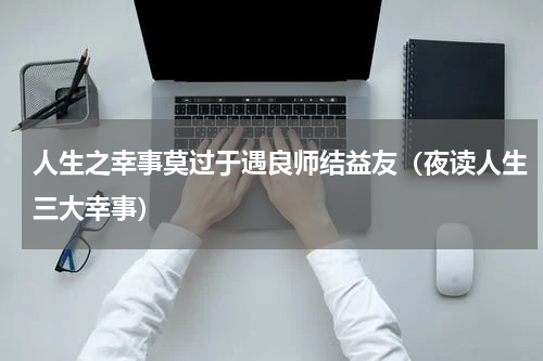 人生之幸事莫过于遇良师结益友（夜读人生三大幸事）