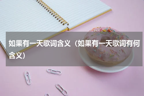 如果有一天歌词含义（如果有一天歌词有何含义）