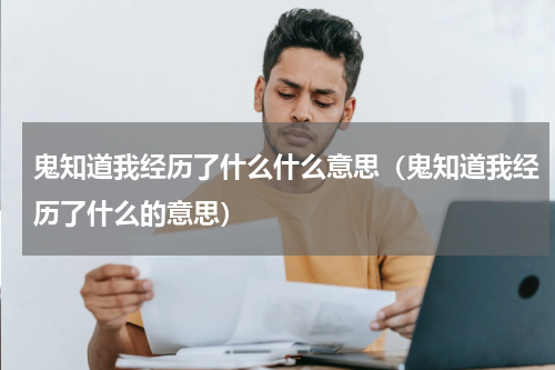 鬼知道我经历了什么什么意思（鬼知道我经历了什么的意思）
