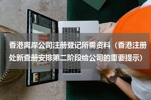 香港离岸公司注册登记所需资料（香港注册处新查册安排第二阶段给公司的重要提示）