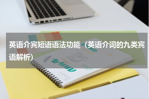 英语介宾短语语法功能（英语介词的九类宾语解析）