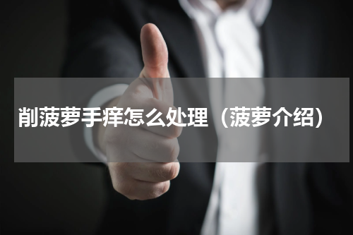 削菠萝手痒怎么处理（菠萝介绍）