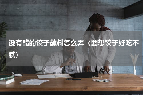 没有醋的饺子蘸料怎么弄（要想饺子好吃不腻）