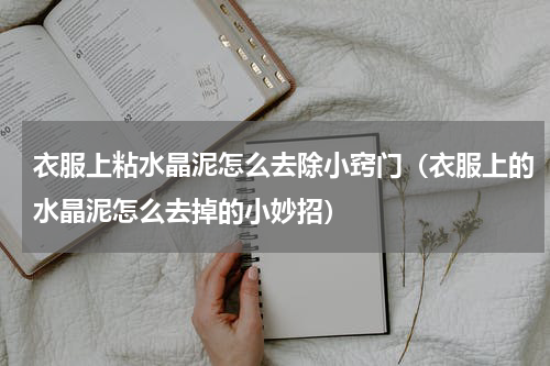 衣服上粘水晶泥怎么去除小窍门（衣服上的水晶泥怎么去掉的小妙招）
