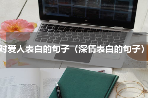 对爱人表白的句子（深情表白的句子）