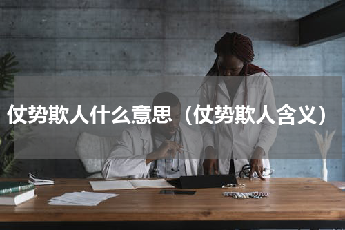 仗势欺人什么意思（仗势欺人含义）