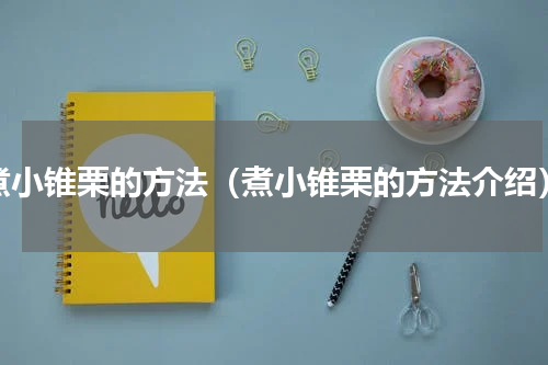 煮小锥栗的方法（煮小锥栗的方法介绍）