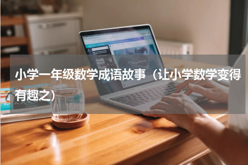 小学一年级数学成语故事（让小学数学变得有趣之）