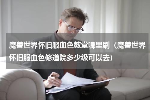 魔兽世界怀旧服血色教堂哪里刷（魔兽世界怀旧服血色修道院多少级可以去）