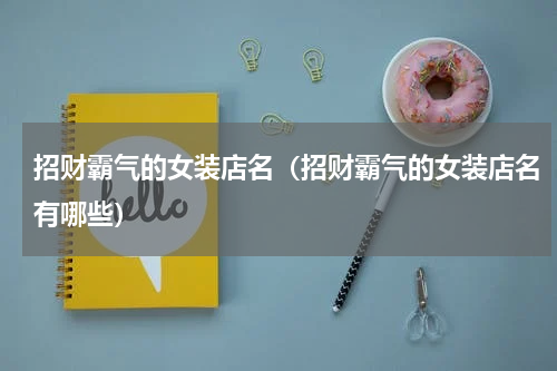 招财霸气的女装店名（招财霸气的女装店名有哪些）