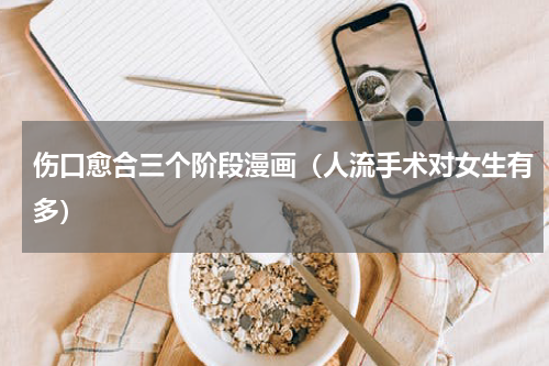 伤口愈合三个阶段漫画（人流手术对女生有多）