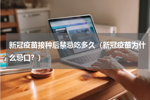 新冠疫苗接种后禁忌吃多久（新冠疫苗为什么忌口？）