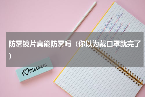 防雾镜片真能防雾吗（你以为戴口罩就完了）