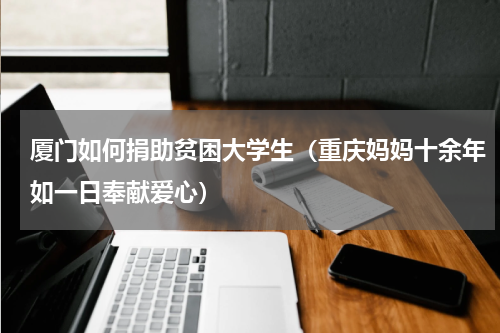 厦门如何捐助贫困大学生（重庆妈妈十余年如一日奉献爱心）