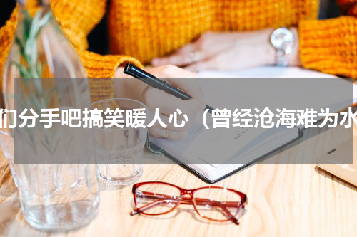 我们分手吧搞笑暖人心（曾经沧海难为水）