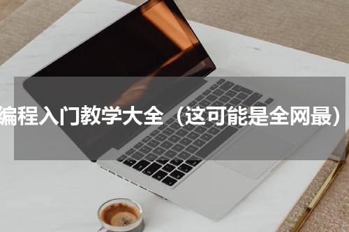 编程入门教学大全（这可能是全网最）