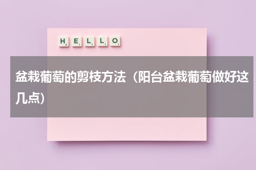 盆栽葡萄的剪枝方法（阳台盆栽葡萄做好这几点）