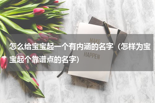 怎么给宝宝起一个有内涵的名字（怎样为宝宝起个靠谱点的名字）