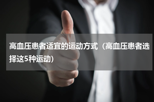 高血压患者适宜的运动方式（高血压患者选择这5种运动）
