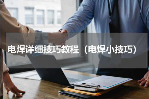 电焊详细技巧教程（电焊小技巧）