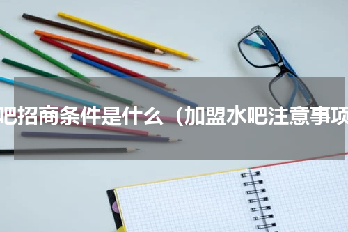 水吧招商条件是什么（加盟水吧注意事项）