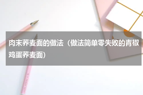 肉末荞麦面的做法（做法简单零失败的青椒鸡蛋荞麦面）