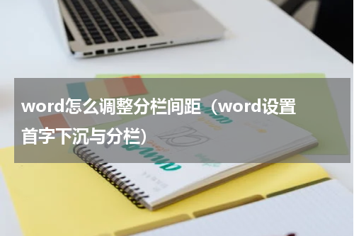 word怎么调整分栏间距（word设置首字下沉与分栏）