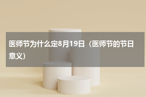 医师节为什么定8月19日（医师节的节日意义）