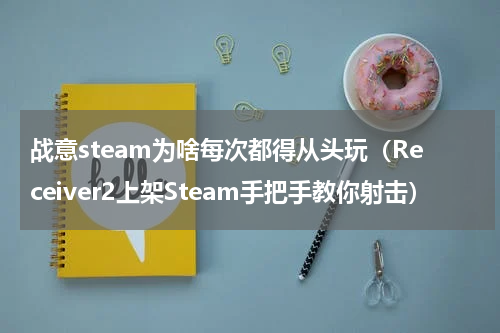 战意steam为啥每次都得从头玩（Receiver2上架Steam手把手教你射击）