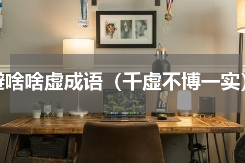 避啥啥虚成语（千虚不博一实）