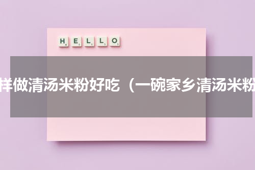 怎样做清汤米粉好吃（一碗家乡清汤米粉）
