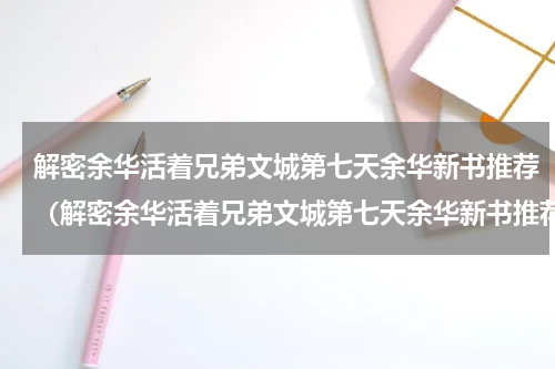解密余华活着兄弟文城第七天余华新书推荐（解密余华活着兄弟文城第七天余华新书推荐）