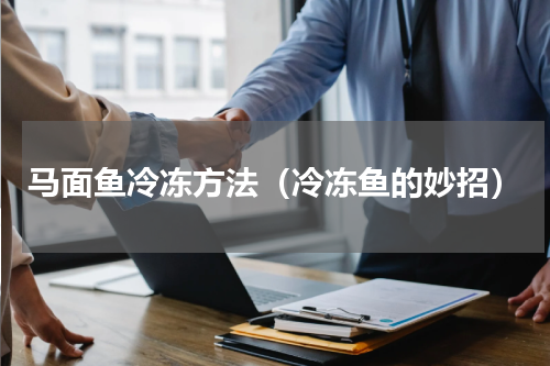 马面鱼冷冻方法（冷冻鱼的妙招）