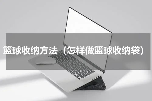 篮球收纳方法（怎样做篮球收纳袋）