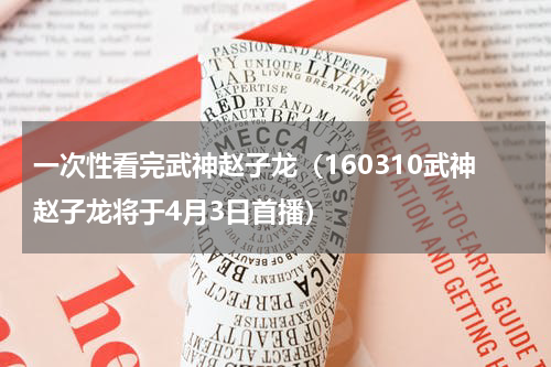 一次性看完武神赵子龙（160310武神赵子龙将于4月3日首播）