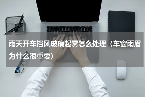 雨天开车挡风玻璃起雾怎么处理（车窗雨眉为什么很重要）