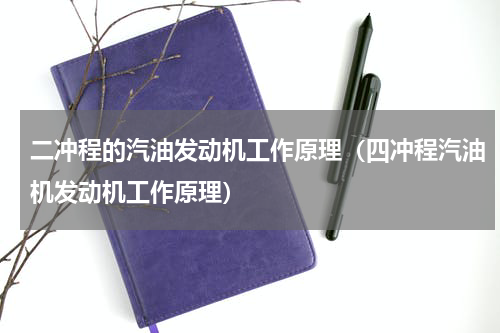 二冲程的汽油发动机工作原理（四冲程汽油机发动机工作原理）