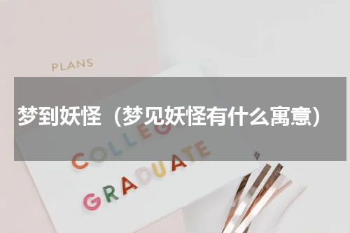梦到妖怪（梦见妖怪有什么寓意）