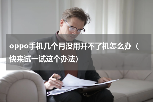oppo手机几个月没用开不了机怎么办（快来试一试这个办法）