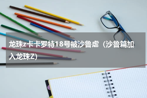 龙珠z卡卡罗特18号被沙鲁虐（沙鲁篇加入龙珠Z）
