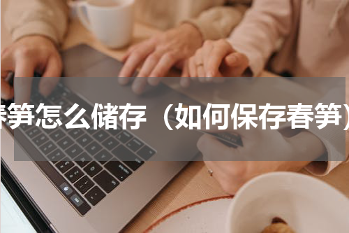 春笋怎么储存（如何保存春笋）