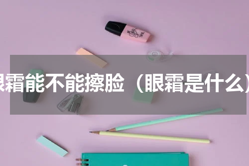 眼霜能不能擦脸（眼霜是什么）