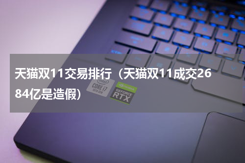 天猫双11交易排行（天猫双11成交2684亿是造假）